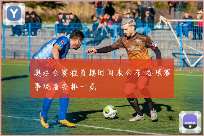 奥运会赛程直播时间表公布 各项赛事观看安排一览