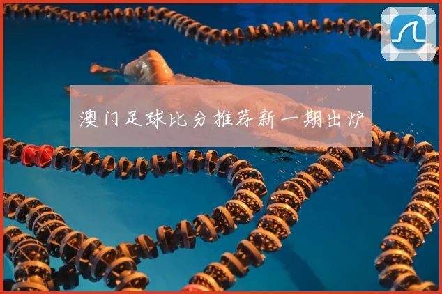 澳门足球比分推荐新一期出炉