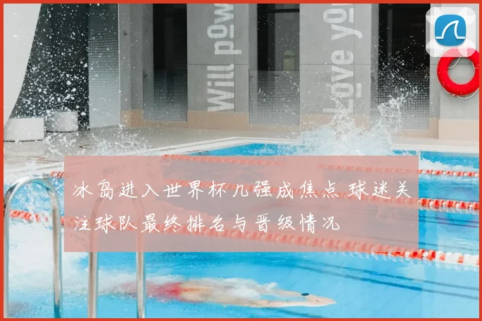 冰岛进入世界杯几强成焦点 球迷关注球队最终排名与晋级情况