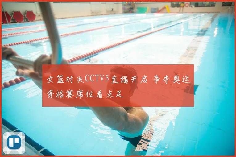 女篮对决CCTV5直播开启 争夺奥运资格赛席位看点足
