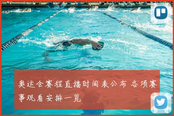 奥运会赛程直播时间表公布 各项赛事观看安排一览