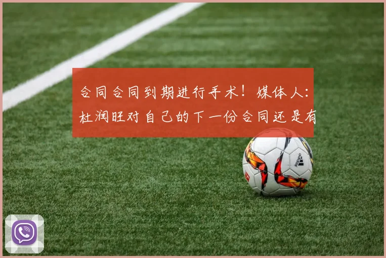 合同合同到期进行手术！媒体人：杜润旺对自己的下一份合同还是有信心