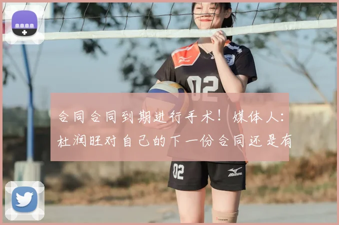 合同合同到期进行手术！媒体人：杜润旺对自己的下一份合同还是有信心