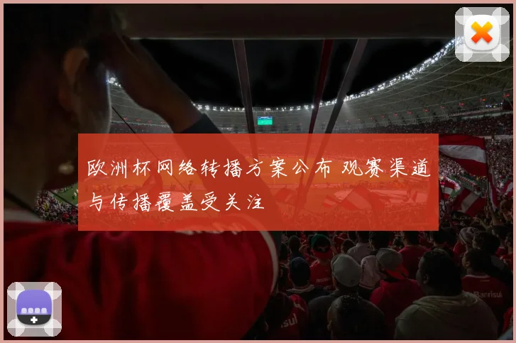 欧洲杯网络转播方案公布 观赛渠道与传播覆盖受关注