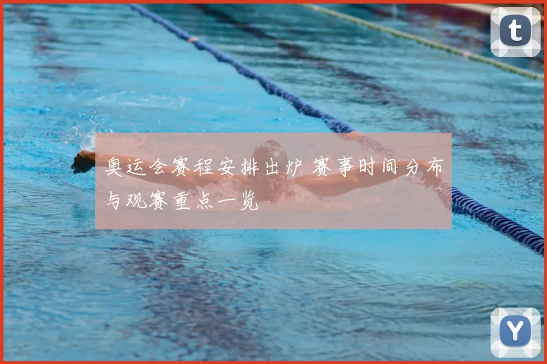 奥运会赛程安排出炉 赛事时间分布与观赛重点一览