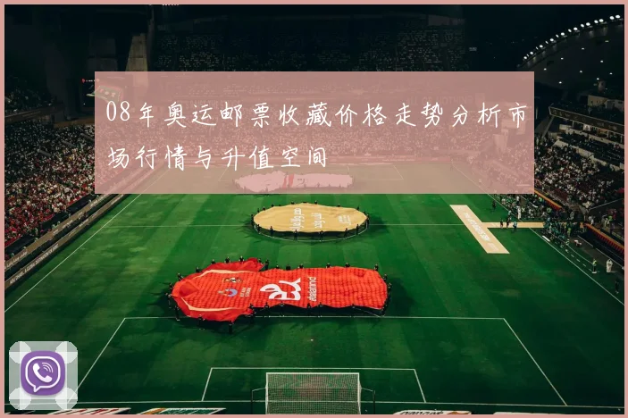 08年奥运邮票收藏价格走势分析市场行情与升值空间