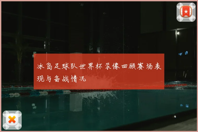 冰岛足球队世界杯录像回顾赛场表现与备战情况