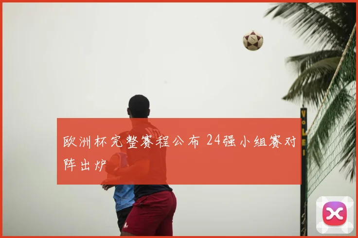欧洲杯完整赛程公布 24强小组赛对阵出炉