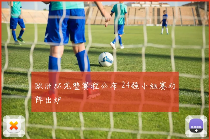 欧洲杯完整赛程公布 24强小组赛对阵出炉