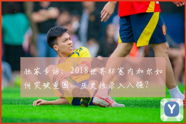 独家专访：2018世界杯塞内加尔如何突破重围，历史性杀入八强？