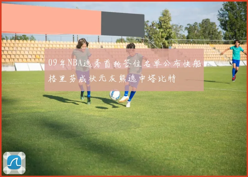 09年NBA选秀首轮签位名单公布快船格里芬成状元灰熊选中塔比特