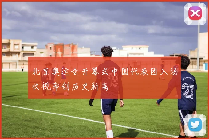 北京奥运会开幕式中国代表团入场收视率创历史新高