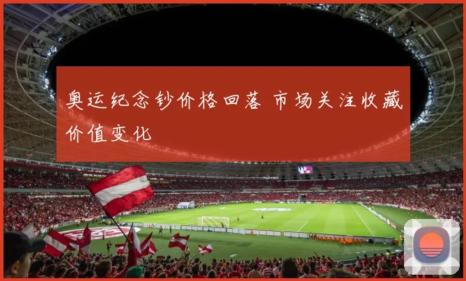 奥运纪念钞价格回落 市场关注收藏价值变化