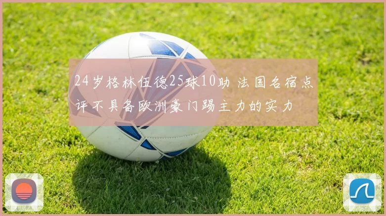 24岁格林伍德25球10助 法国名宿点评不具备欧洲豪门踢主力的实力