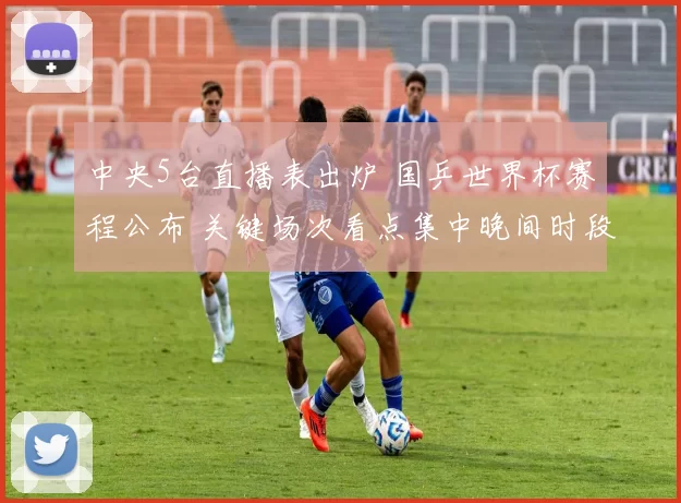 中央5台直播表出炉 国乒世界杯赛程公布 关键场次看点集中晚间时段
