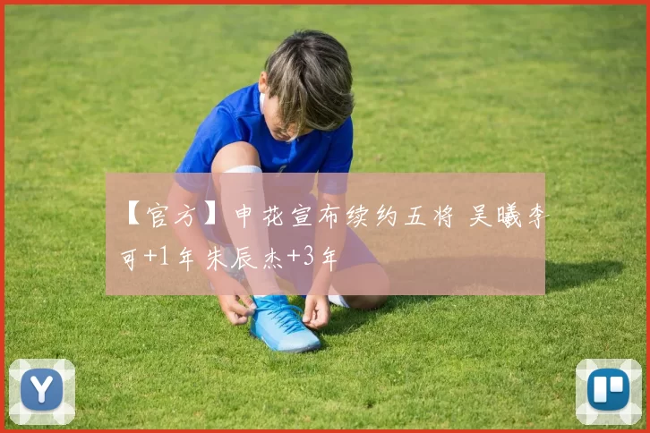 【官方】申花宣布续约五将 吴曦李可+1年朱辰杰+3年