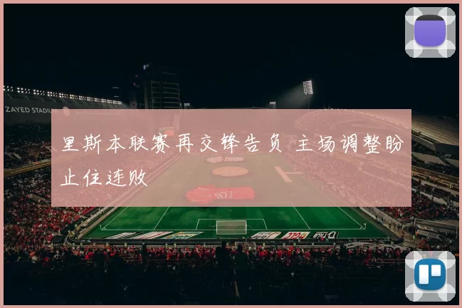 里斯本联赛再交锋告负 主场调整盼止住连败