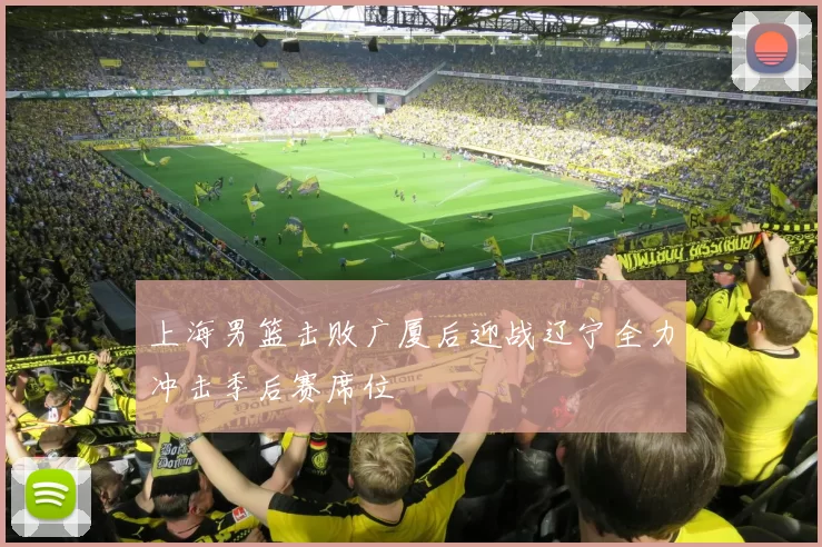 上海男篮击败广厦后迎战辽宁全力冲击季后赛席位