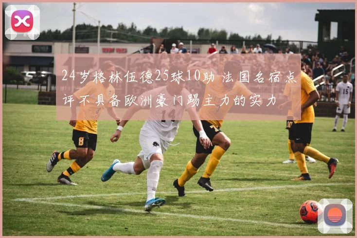 24岁格林伍德25球10助 法国名宿点评不具备欧洲豪门踢主力的实力