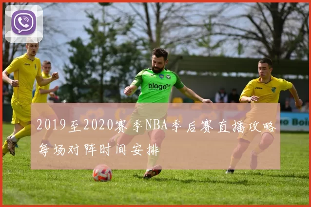 2019至2020赛季NBA季后赛直播攻略每场对阵时间安排
