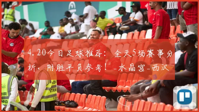 4.20今日足球推荐：全天5场赛事分析，附胜平负参考！_水晶宫_西汉姆联_1