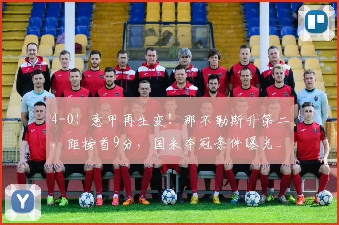 4-0！意甲再生变！那不勒斯升第二，距榜首9分，国米夺冠条件曝光_克雷莫纳_德布劳内_曼城