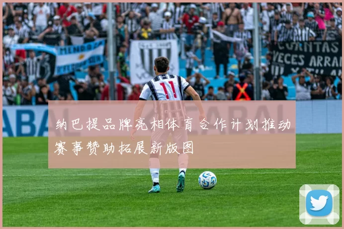 纳巴提品牌亮相体育合作计划推动赛事赞助拓展新版图