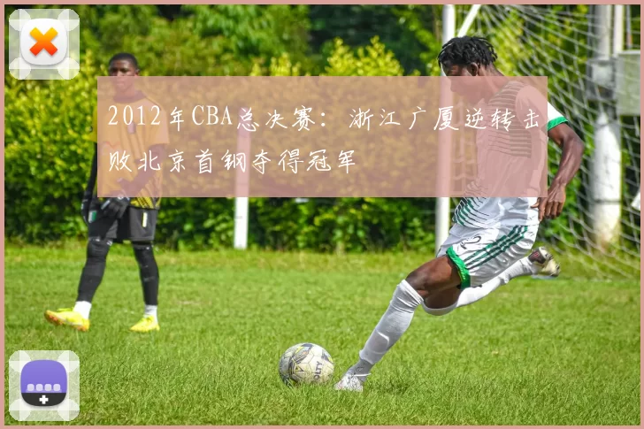 2012年CBA总决赛：浙江广厦逆转击败北京首钢夺得冠军