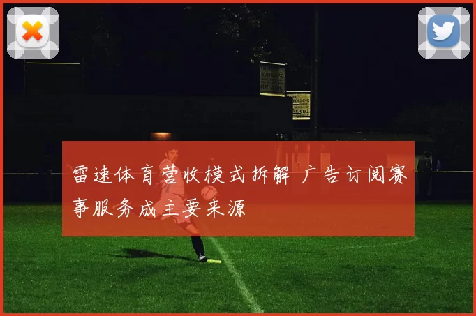 雷速体育营收模式拆解 广告订阅赛事服务成主要来源