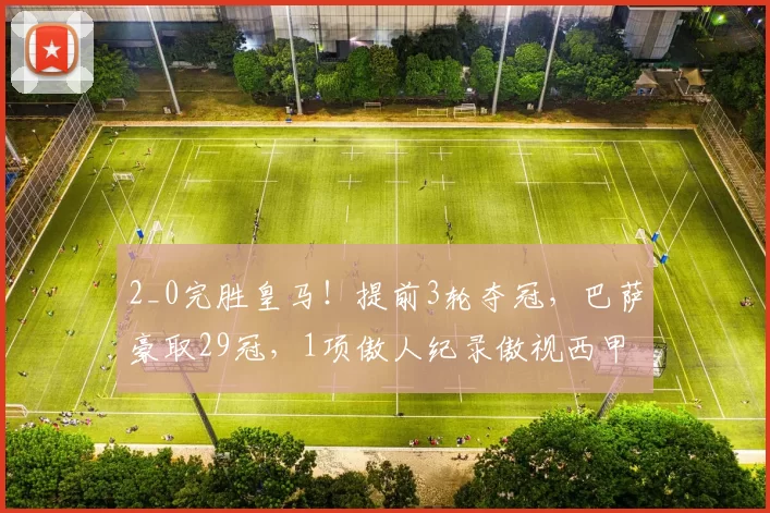 2_0完胜皇马！提前3轮夺冠，巴萨豪取29冠，1项傲人纪录傲视西甲