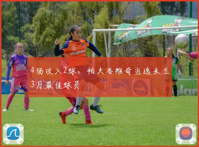 4场攻入2球，帕夫洛维奇当选米兰3月最佳球员