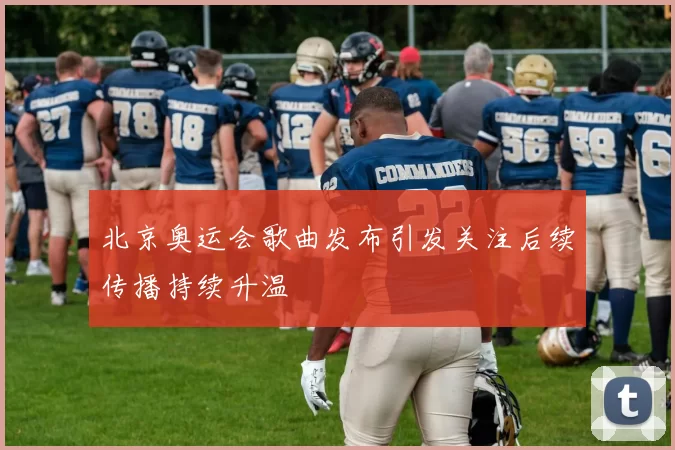 北京奥运会歌曲发布引发关注后续传播持续升温