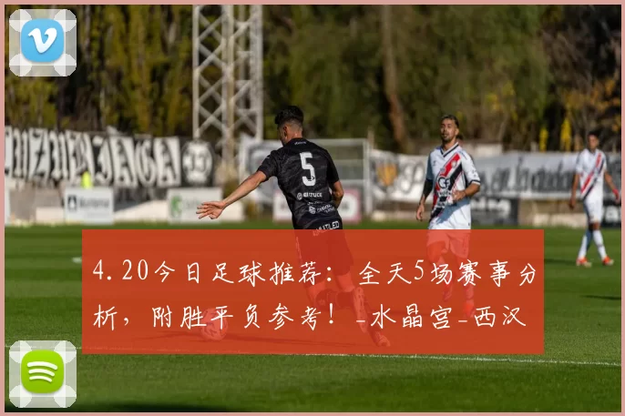 4.20今日足球推荐：全天5场赛事分析，附胜平负参考！_水晶宫_西汉姆联_1