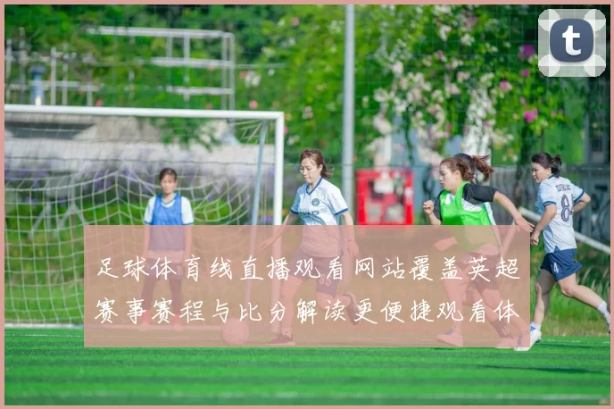足球体育线直播观看网站覆盖英超赛事赛程与比分解读更便捷观看体验