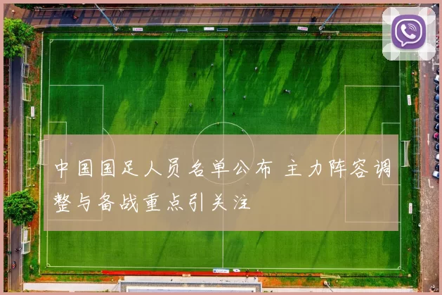 中国国足人员名单公布 主力阵容调整与备战重点引关注