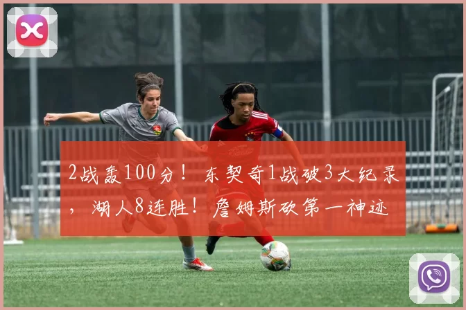 2战轰100分!东契奇1战破3大纪录,湖人8连胜!詹姆斯砍第一神迹