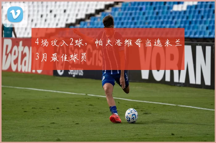 4场攻入2球，帕夫洛维奇当选米兰3月最佳球员