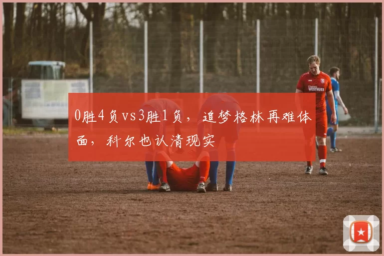 0胜4负vs3胜1负，追梦格林再难体面，科尔也认清现实