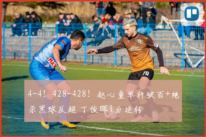 4-4！428-428！赵心童单杆破百+绝杀黑球反超 丁俊晖1分逆转