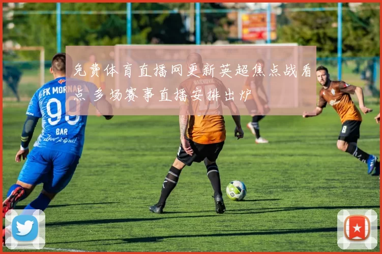 免费体育直播网更新英超焦点战看点 多场赛事直播安排出炉