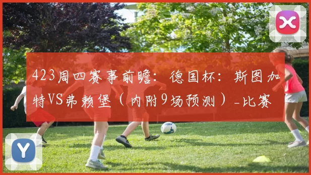 423周四赛事前瞻：德国杯：斯图加特VS弗赖堡（内附9场预测）_比赛_奥维耶多_比利亚雷亚尔