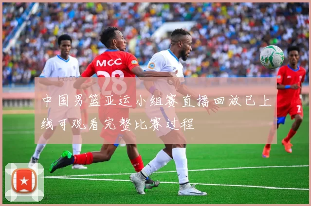 中国男篮亚运小组赛直播回放已上线可观看完整比赛过程