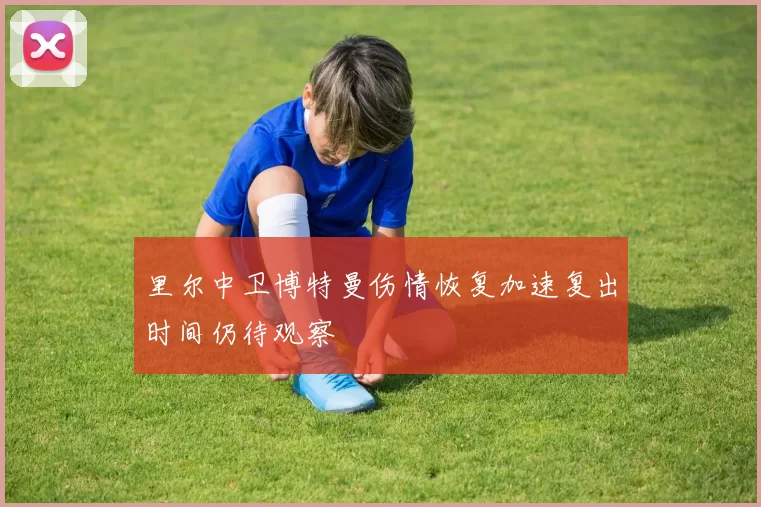 里尔中卫博特曼伤情恢复加速复出时间仍待观察
