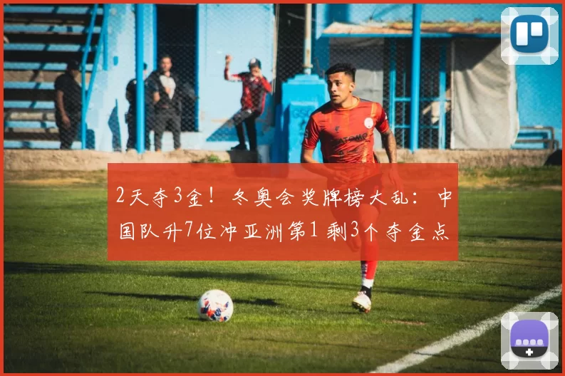 2天夺3金!冬奥会奖牌榜大乱:中国队升7位冲亚洲第1 剩3个夺金点