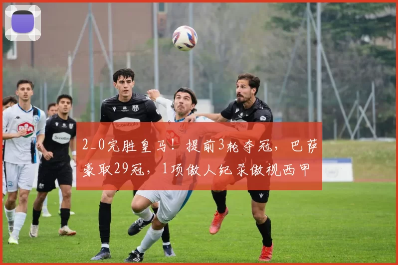 2_0完胜皇马！提前3轮夺冠，巴萨豪取29冠，1项傲人纪录傲视西甲