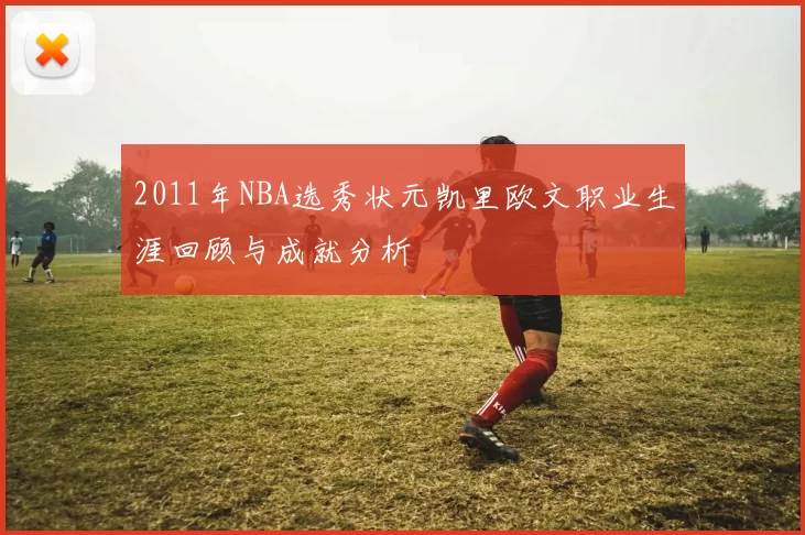 2011年NBA选秀状元凯里欧文职业生涯回顾与成就分析
