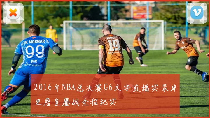 2016年NBA总决赛G6文字直播实录库里詹皇鏖战全程纪实