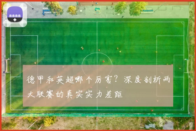 德甲和英超哪个厉害?深度剖析两大联赛的真实实力差距