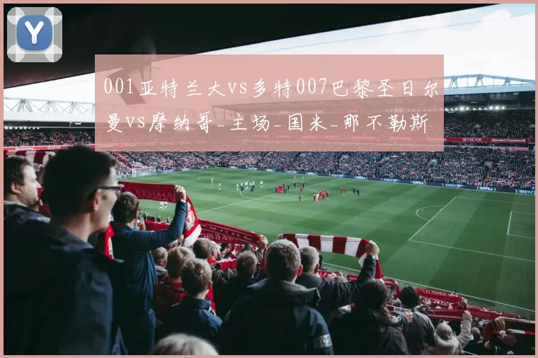 001亚特兰大vs多特007巴黎圣日尔曼vs摩纳哥_主场_国米_那不勒斯