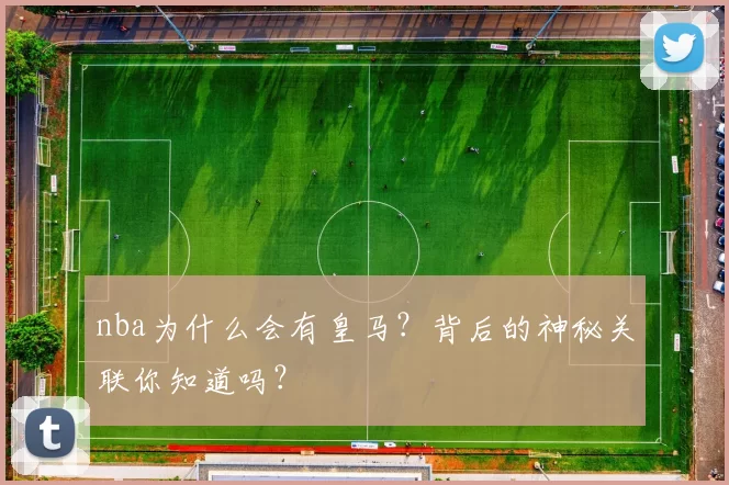 nba为什么会有皇马？背后的神秘关联你知道吗？